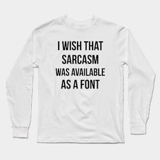 I wish that sarcasm was available as a font funny Long Sleeve T-Shirt